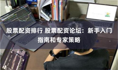 股票配資排行 股票配資論壇:新手入門指南和專家策略